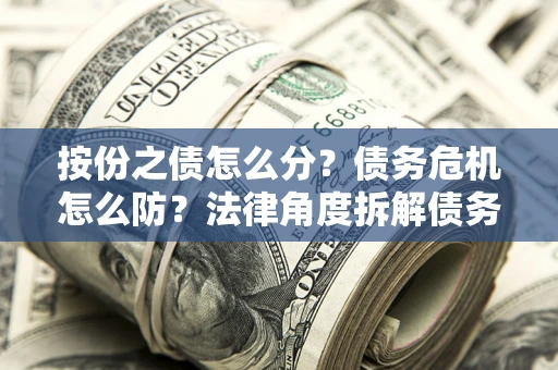 济南按份之债怎么分？债务危机怎么防？法律角度拆解债务分配与风险自保指南