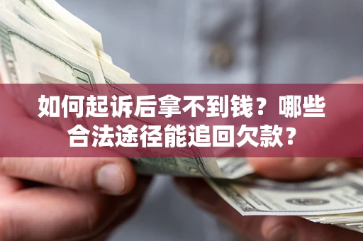 济南如何起诉后拿不到钱？哪些合法途径能追回欠款？