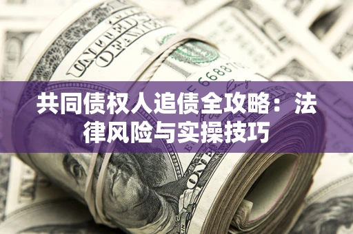 济南共同债权人追债全攻略：法律风险与实操技巧