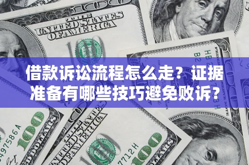 济南借款诉讼流程怎么走？证据准备有哪些技巧避免败诉？