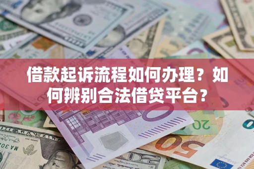 济南借款起诉流程如何办理？如何辨别合法借贷平台？