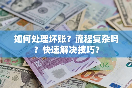 济南如何处理坏账？流程复杂吗？快速解决技巧？