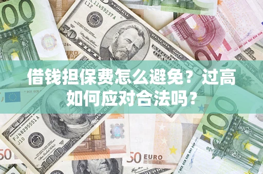 济南借钱担保费怎么避免？过高如何应对合法吗？