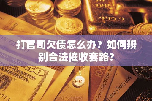 济南打官司欠债怎么办？如何辨别合法催收套路？