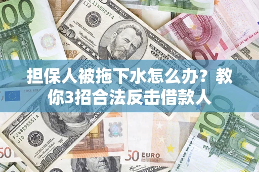 济南担保人被拖下水怎么办？教你3招合法反击借款人