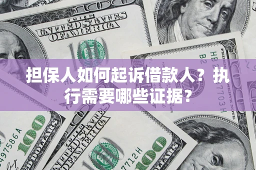 济南担保人如何起诉借款人？执行需要哪些证据？