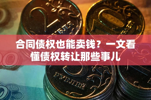 济南合同债权也能卖钱？一文看懂债权转让那些事儿