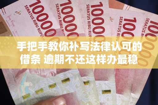 济南手把手教你补写法律认可的借条 逾期不还这样办最稳妥