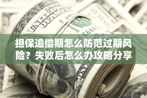 济南担保追偿期怎么防范过期风险？失败后怎么办攻略分享