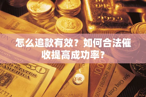 济南怎么追款有效？如何合法催收提高成功率？
