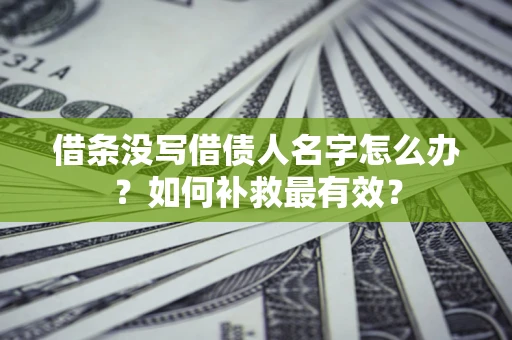 济南借条没写借债人名字怎么办？如何补救最有效？
