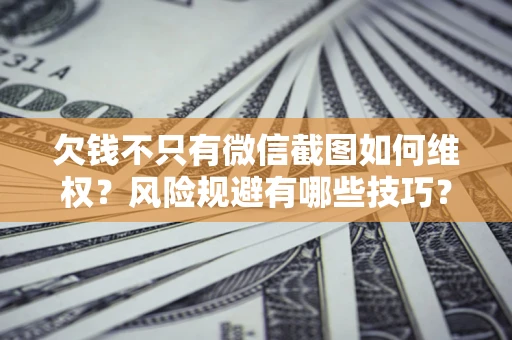济南欠钱不只有微信截图如何维权？风险规避有哪些技巧？