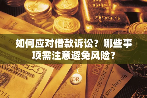 济南如何应对借款诉讼？哪些事项需注意避免风险？