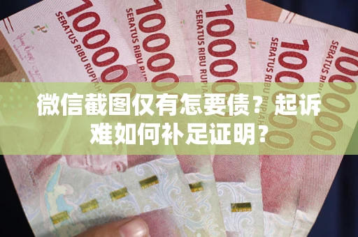 济南微信截图仅有怎要债？起诉难如何补足证明？