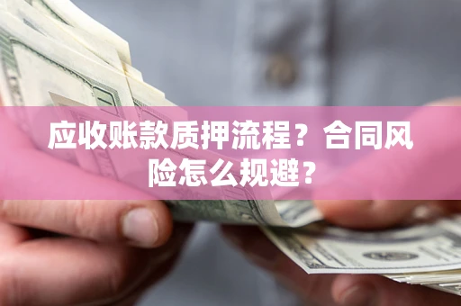 济南应收账款质押流程？合同风险怎么规避？