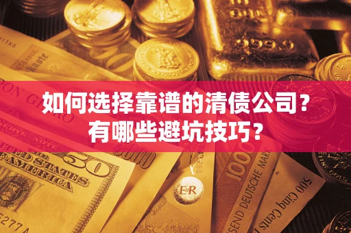 济南如何选择靠谱的清债公司？有哪些避坑技巧？