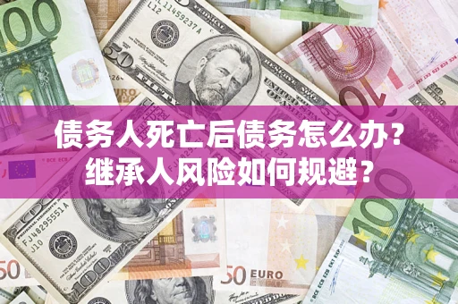 济南债务人死亡后债务怎么办？继承人风险如何规避？