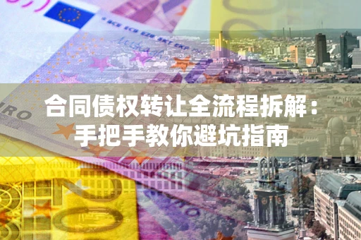 济南合同债权转让全流程拆解：手把手教你避坑指南