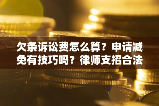 济南欠条诉讼费怎么算？申请减免有技巧吗？律师支招合法省钱
