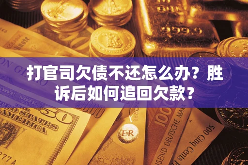 济南打官司欠债不还怎么办？胜诉后如何追回欠款？