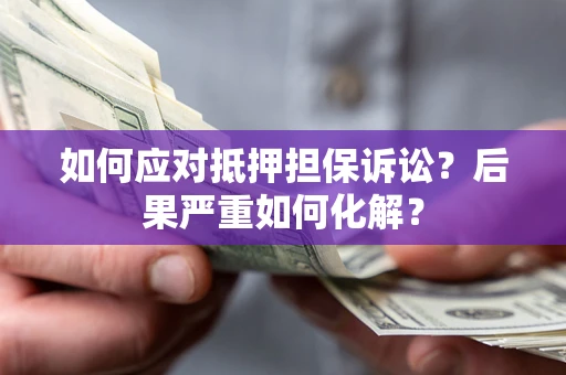 济南如何应对抵押担保诉讼？后果严重如何化解？