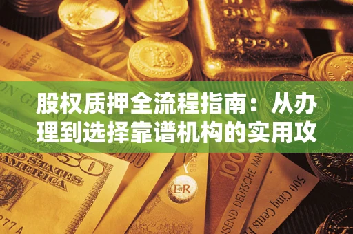 济南股权质押全流程指南：从办理到选择靠谱机构的实用攻略