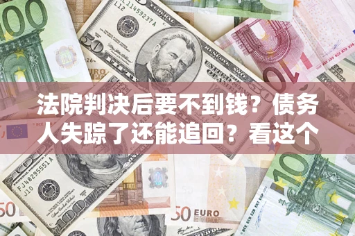 济南法院判决后要不到钱？债务人失踪了还能追回？看这个方法！
