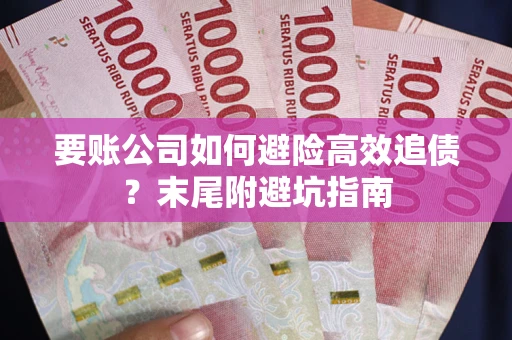济南要账公司如何避险高效追债？末尾附避坑指南