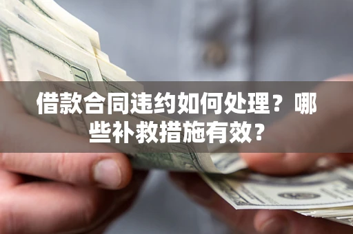 济南借款合同违约如何处理？哪些补救措施有效？