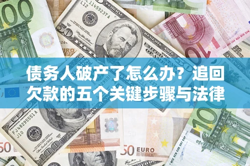 济南债务人破产了怎么办？追回欠款的五个关键步骤与法律策略