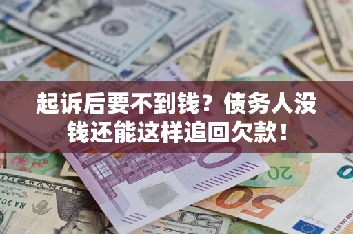 济南起诉后要不到钱？债务人没钱还能这样追回欠款！