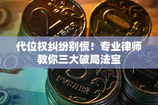 济南代位权纠纷别慌！专业律师教你三大破局法宝
