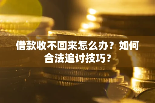 济南借款收不回来怎么办？如何合法追讨技巧？