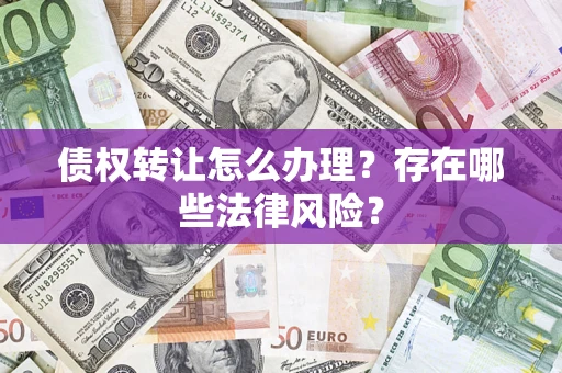济南债权转让怎么办理？存在哪些法律风险？