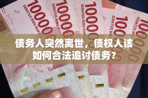 济南债务人突然离世，债权人该如何合法追讨债务？