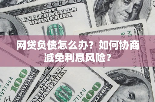 济南网贷负债怎么办？如何协商减免利息风险？