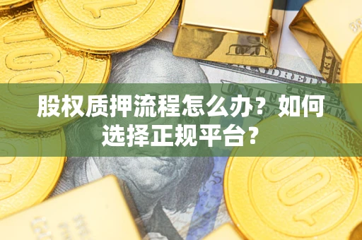 济南股权质押流程怎么办？如何选择正规平台？