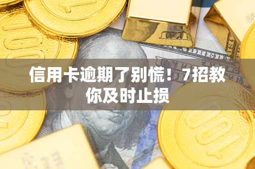 济南信用卡逾期了别慌！7招教你及时止损