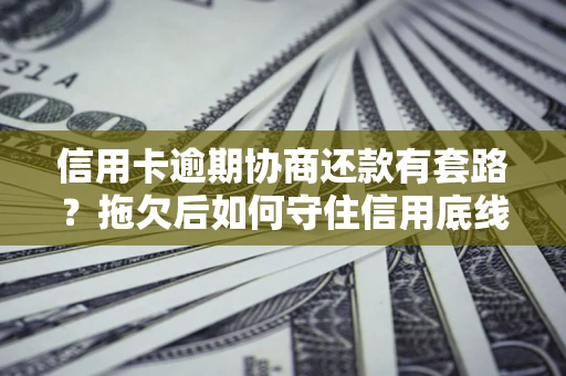 济南信用卡逾期协商还款有套路？拖欠后如何守住信用底线？