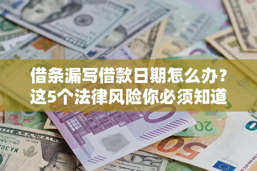 济南借条漏写借款日期怎么办？这5个法律风险你必须知道