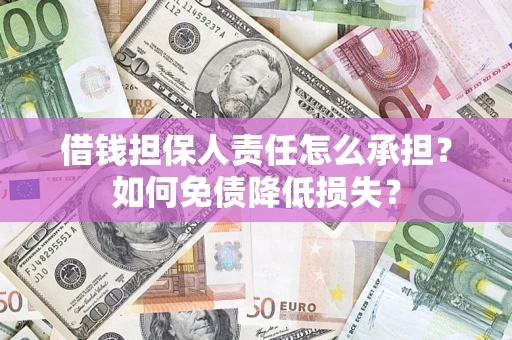 济南借钱担保人责任怎么承担？如何免债降低损失？