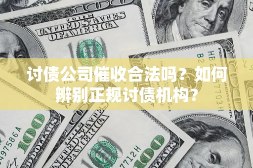 济南讨债公司催收合法吗？如何辨别正规讨债机构？