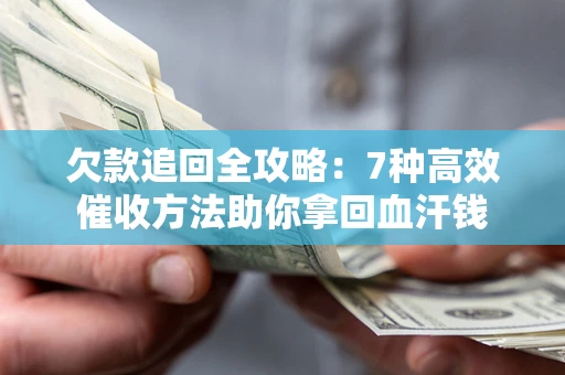 济南欠款追回全攻略：7种高效催收方法助你拿回血汗钱