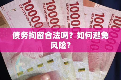 济南债务拘留合法吗？如何避免风险？