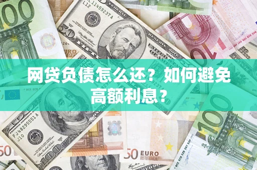 济南网贷负债怎么还？如何避免高额利息？