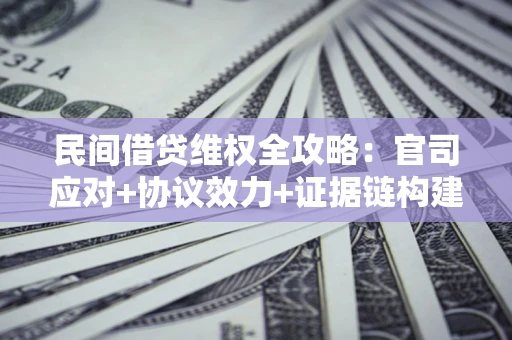 济南民间借贷维权全攻略：官司应对+协议效力+证据链构建指南