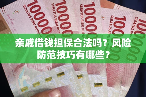 济南亲戚借钱担保合法吗？风险防范技巧有哪些？