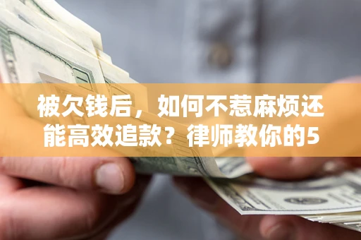 济南被欠钱后，如何不惹麻烦还能高效追款？律师教你的5步合法讨债法