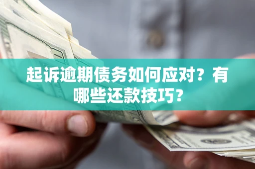 济南起诉逾期债务如何应对？有哪些还款技巧？