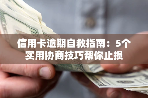 济南信用卡逾期自救指南：5个实用协商技巧帮你止损